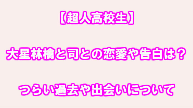 超人高校生 林檎 りんご と司との恋愛 告白は つらい過去や出会いについて 情報チャンネル