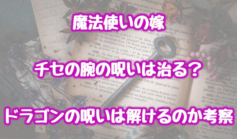 魔法使いの嫁/チセの腕の呪いは治る？ドラゴンの呪いは解けるのか考察