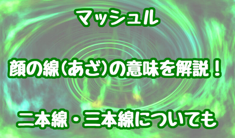 マッシュル顔の線(あざ)の意味を解説