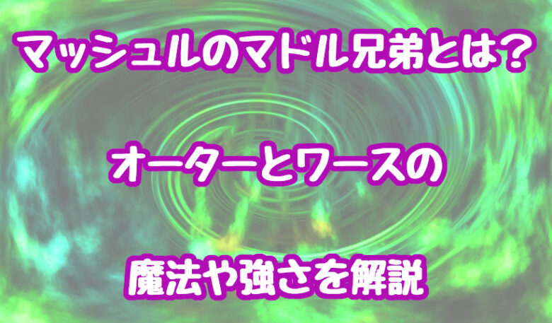 マッシュルのマドル兄弟とは?オーターとワースの魔法や強さを解説