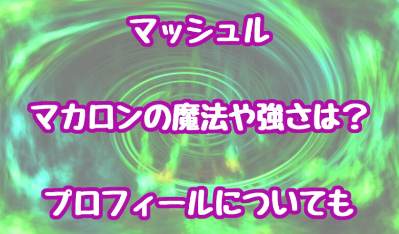 マッシュルのマーガレット・マカロンの魔法や強さは