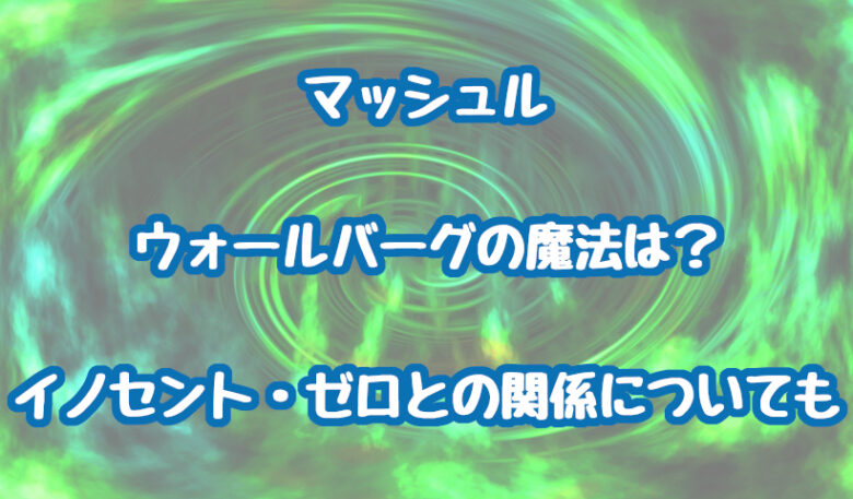 マッシュルのウォールバーグの魔法は？イノセント・ゼロとの関係についても
